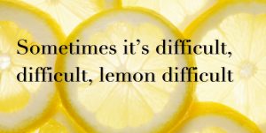sometimes it's difficult difficult lemon difficult, the midult, midult mantra
