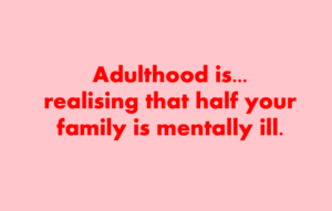 Adulthood is realising that half your family is mentally ill. Meme
